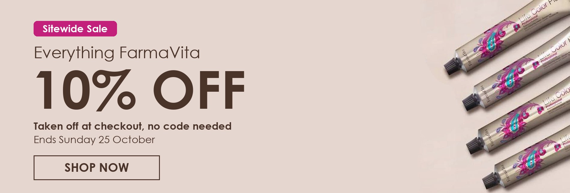 FarmaVita: 10% off everything. Taken off at checkout, no code needed. Ends Sunday 25 October.